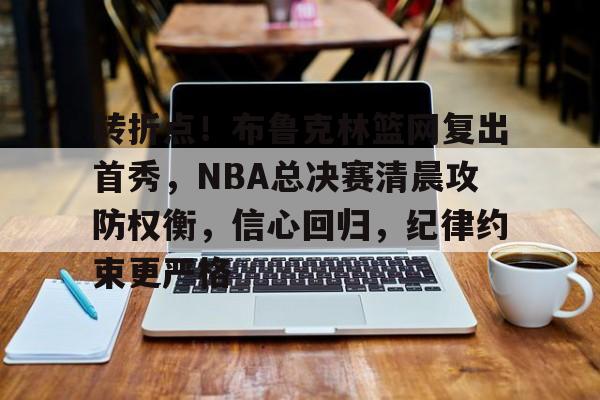 英雄联盟投注-转折点！布鲁克林篮网复出首秀，NBA总决赛清晨攻防权衡，信心回归，纪律约束更严格的简单介绍