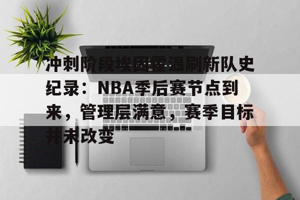 开云-冲刺阶段埃因霍温刷新队史纪录：NBA季后赛节点到来，管理层满意，赛季目标并未改变的简单介绍